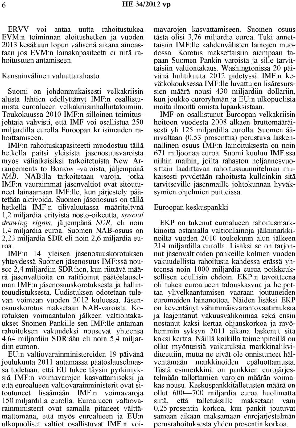 Toukokuussa 2010 IMF:n silloinen toimitusjohtaja vahvisti, että IMF voi osallistua 250 miljardilla eurolla Euroopan kriisimaiden rahoittamiseen.