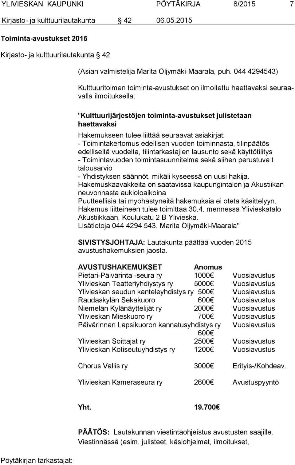 seuraavat asiakirjat: - Toimintakertomus edellisen vuoden toiminnasta, tilinpäätös edelliseltä vuodelta, tilintarkastajien lausunto sekä käyttötilitys - Toimintavuoden toimintasuunnitelma sekä siihen