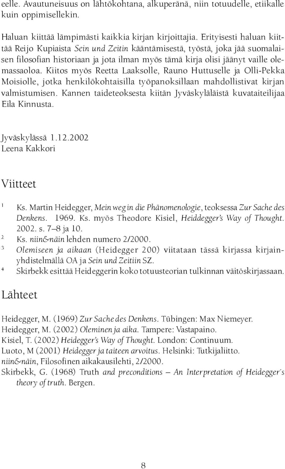 Kiitos myös Reetta Laaksolle, Rauno Huttuselle ja Olli-Pekka Moisiolle, jotka henkilökohtaisilla työpanoksillaan mahdollistivat kirj an valmistumisen.