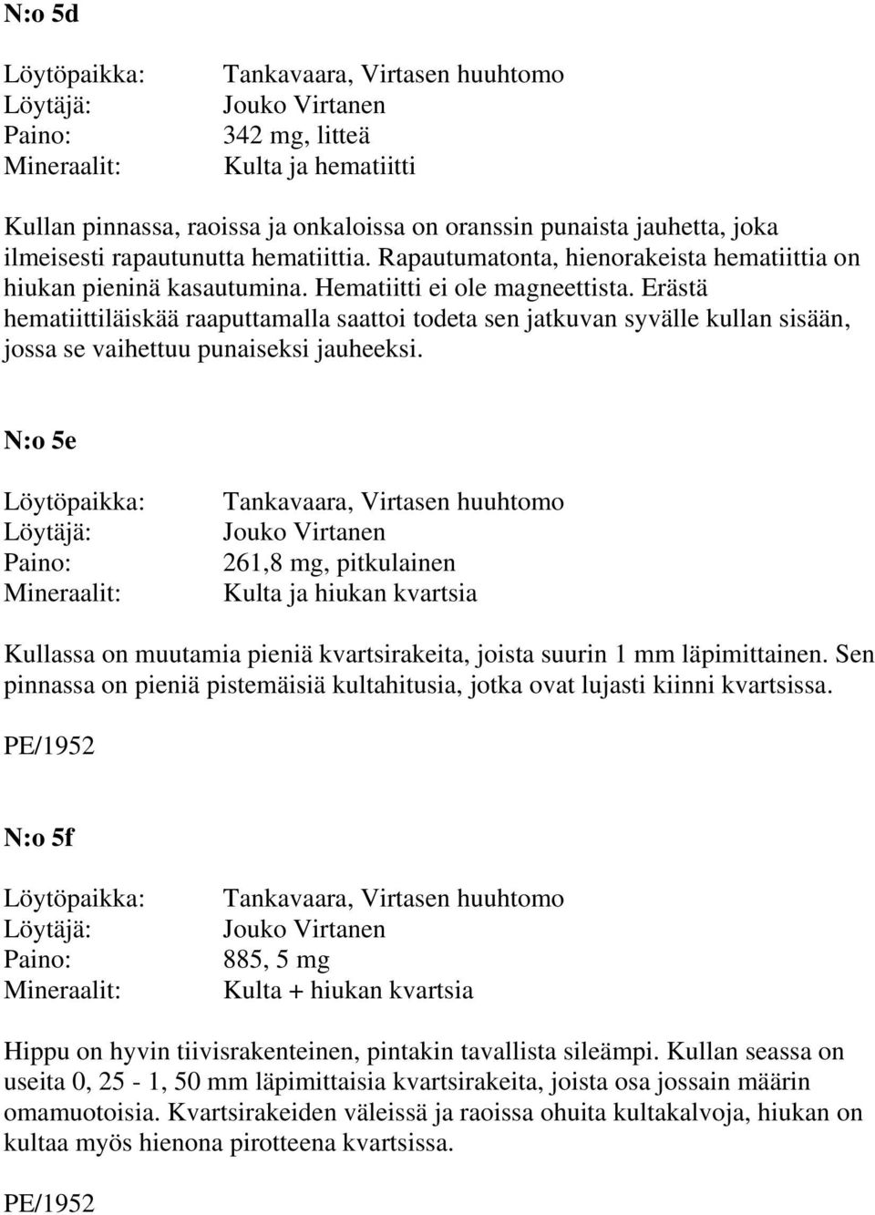 Erästä hematiittiläiskää raaputtamalla saattoi todeta sen jatkuvan syvälle kullan sisään, jossa se vaihettuu punaiseksi jauheeksi.