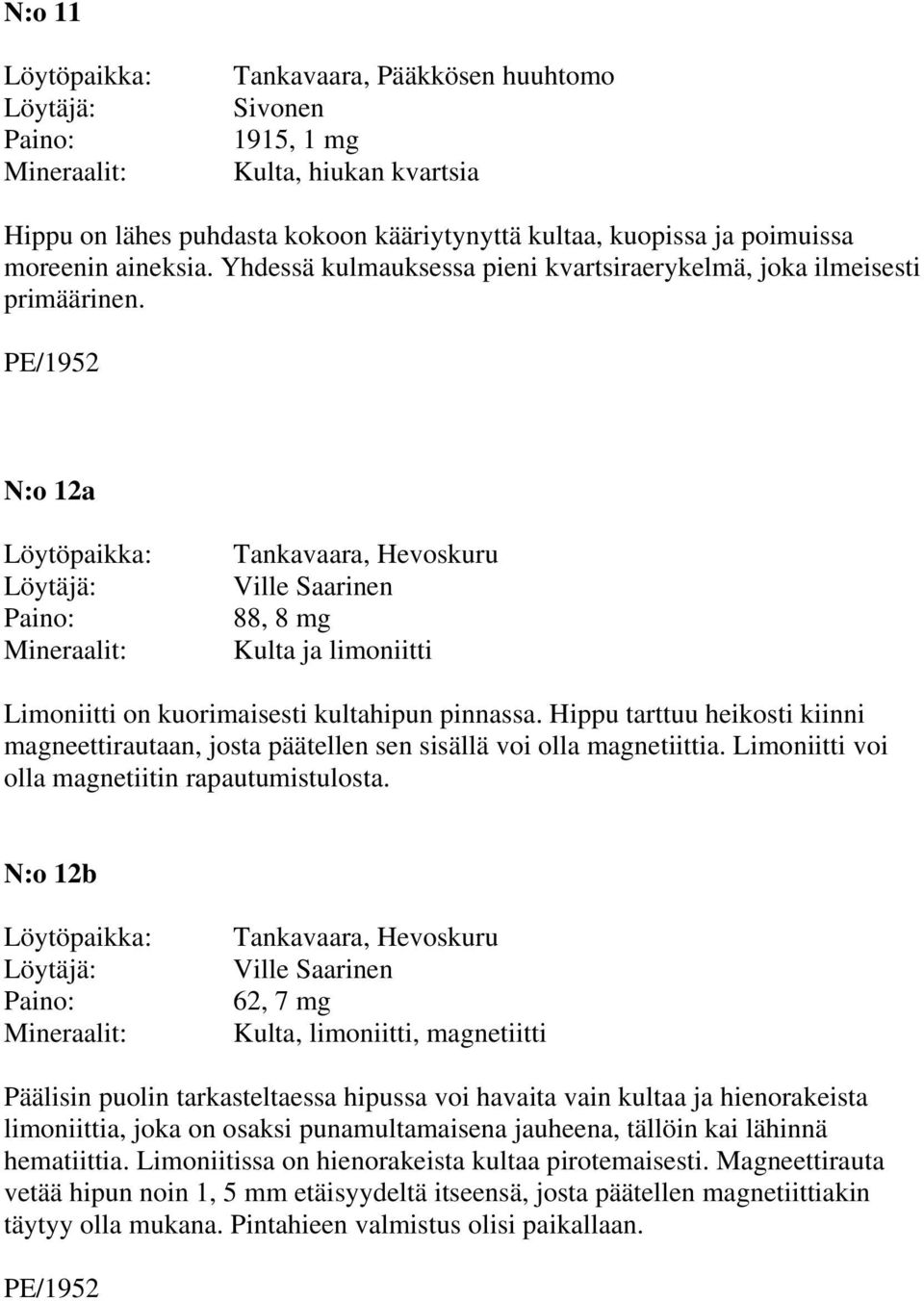 Hippu tarttuu heikosti kiinni magneettirautaan, josta päätellen sen sisällä voi olla magnetiittia. Limoniitti voi olla magnetiitin rapautumistulosta.