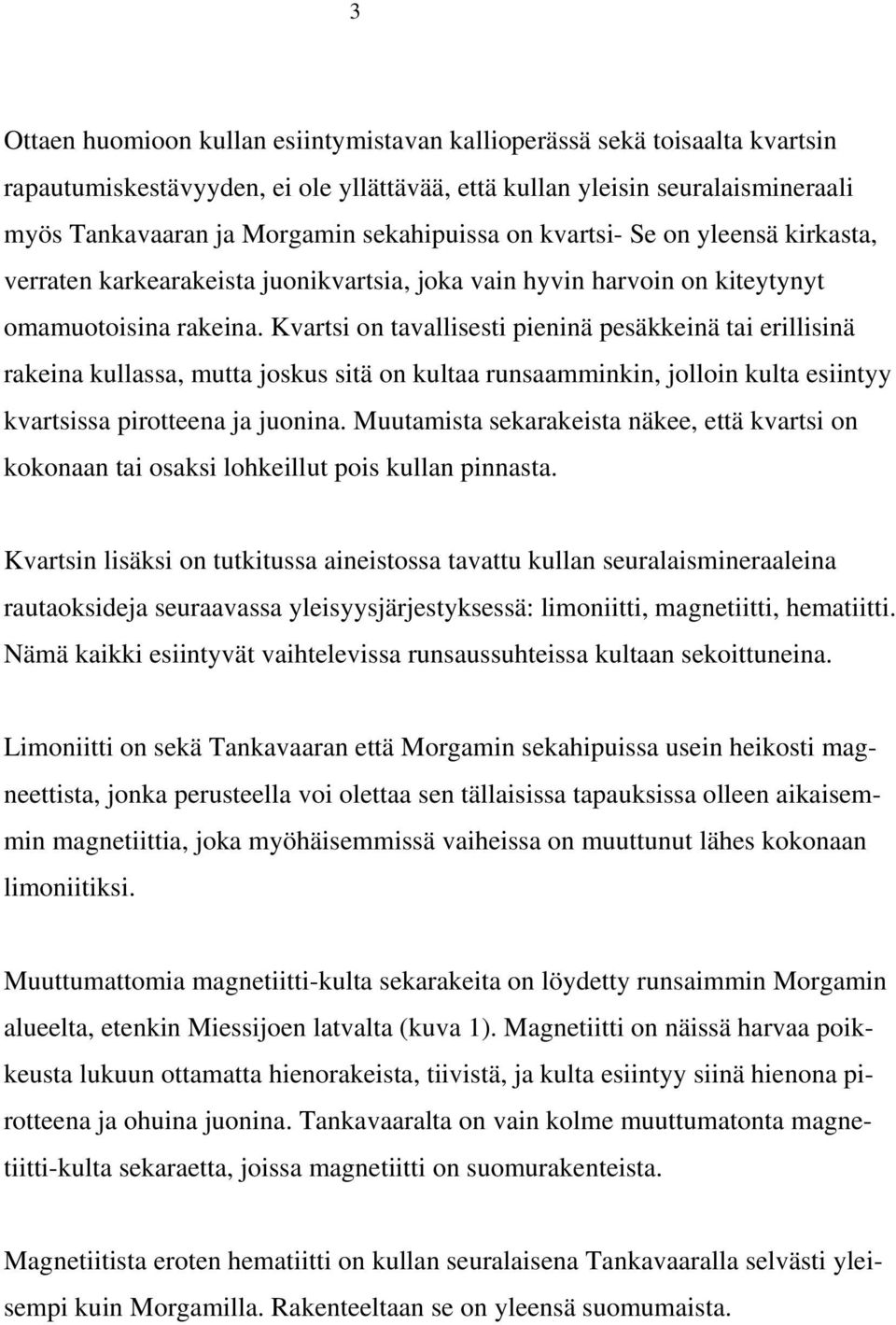 Kvartsi on tavallisesti pieninä pesäkkeinä tai erillisinä rakeina kullassa, mutta joskus sitä on kultaa runsaamminkin, jolloin kulta esiintyy kvartsissa pirotteena ja juonina.