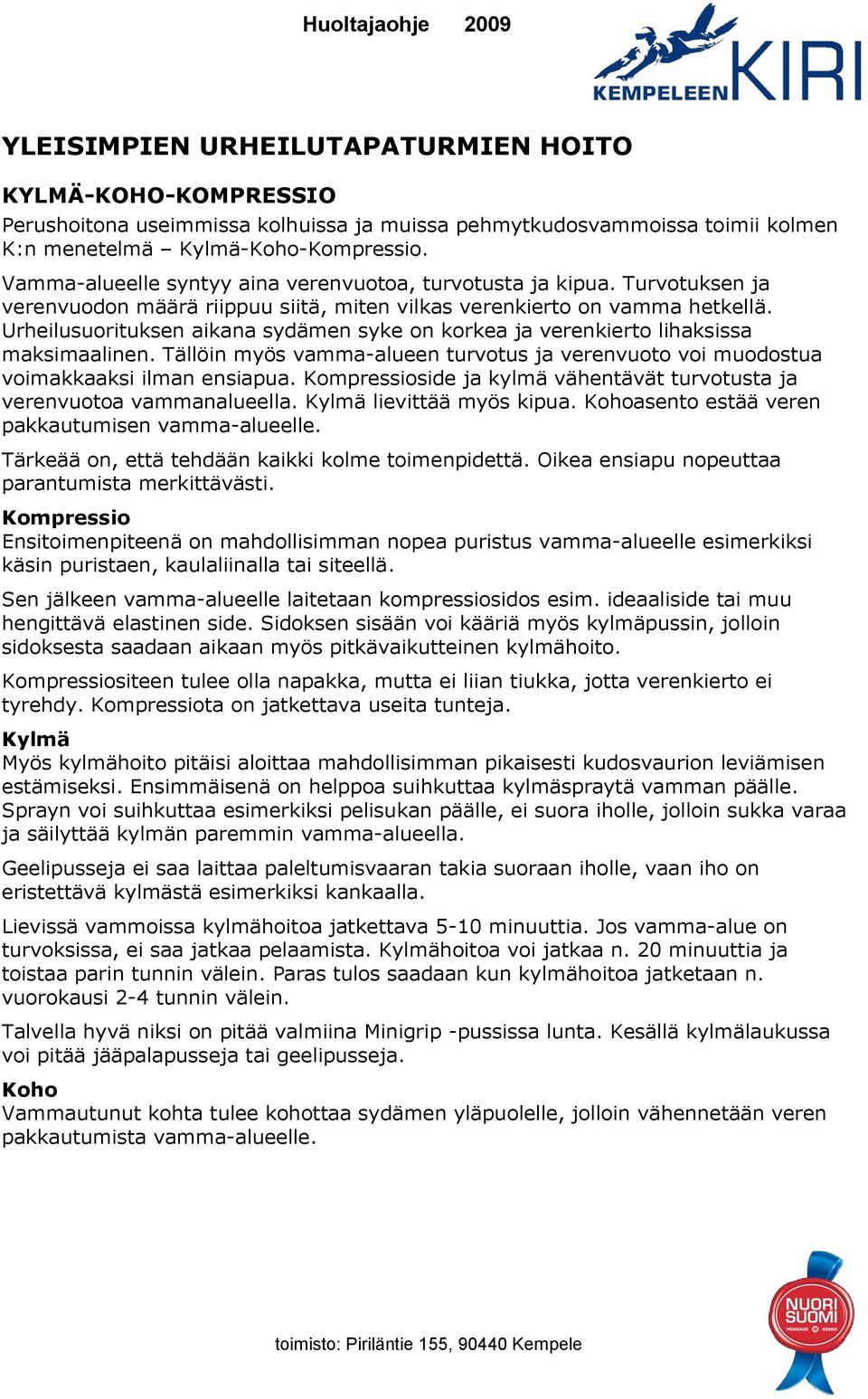 Urheilusuorituksen aikana sydämen syke on korkea ja verenkierto lihaksissa maksimaalinen. Tällöin myös vamma-alueen turvotus ja verenvuoto voi muodostua voimakkaaksi ilman ensiapua.