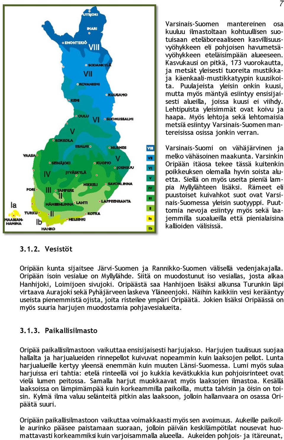 Puulajeista yleisin onkin kuusi, mutta myös mäntyä esiintyy ensisijaisesti alueilla, joissa kuusi ei viihdy. Lehtipuista yleisimmät ovat koivu ja haapa.