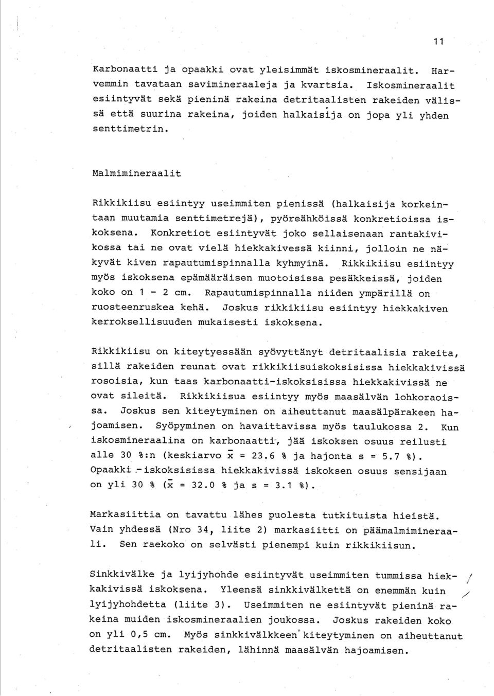 Malmimineraalit Rikkikiisu esiintyy useimmiten pienissä (halkaisija korkeintaan muutamia senttimetrejä), pyöreähköissä konkretioissa iskoksena.
