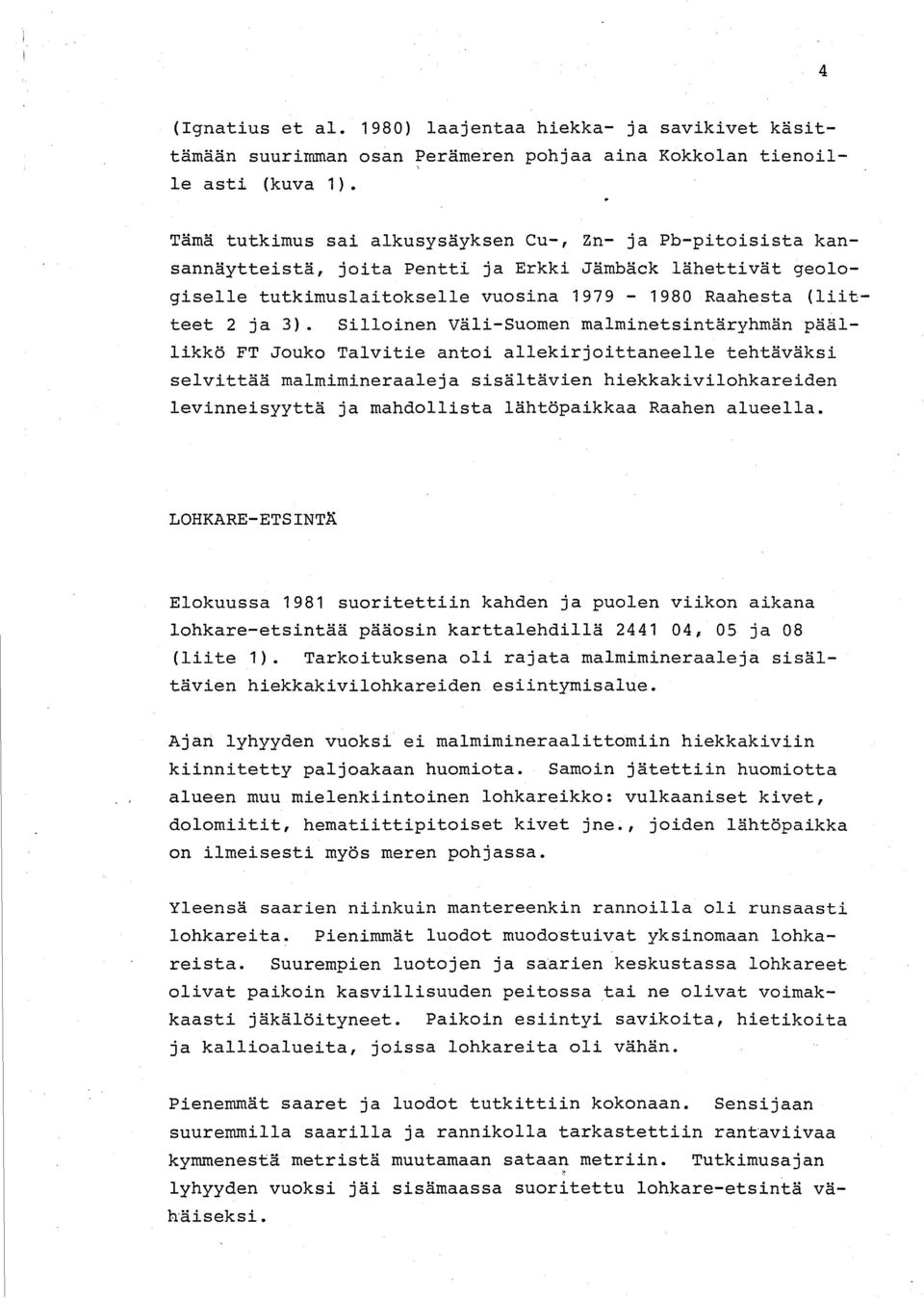 Silloinen Väli-Suomen malminetsintäryhmän päällikkö FT Jouko Talvitie antoi allekirjoittaneelle tehtäväksi selvittää malmimineraaleja sisältävien hiekkakivilohkareiden levinneisyyttä ja mahdollista