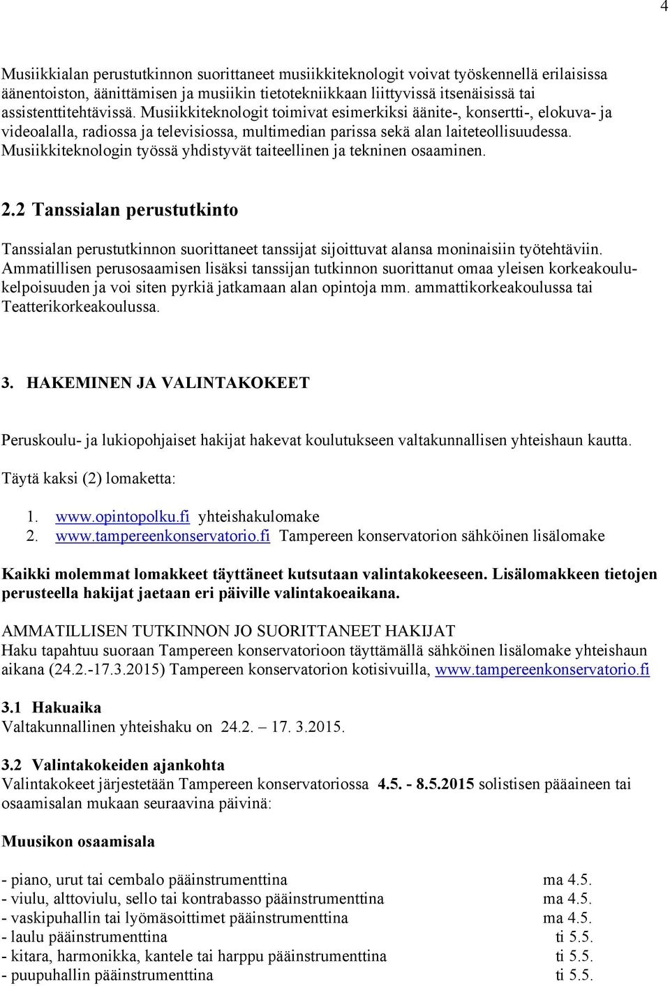 Musiikkiteknologin työssä yhdistyvät taiteellinen ja tekninen osaaminen. 2.2 Tanssialan perustutkinto Tanssialan perustutkinnon suorittaneet tanssijat sijoittuvat alansa moninaisiin työtehtäviin.