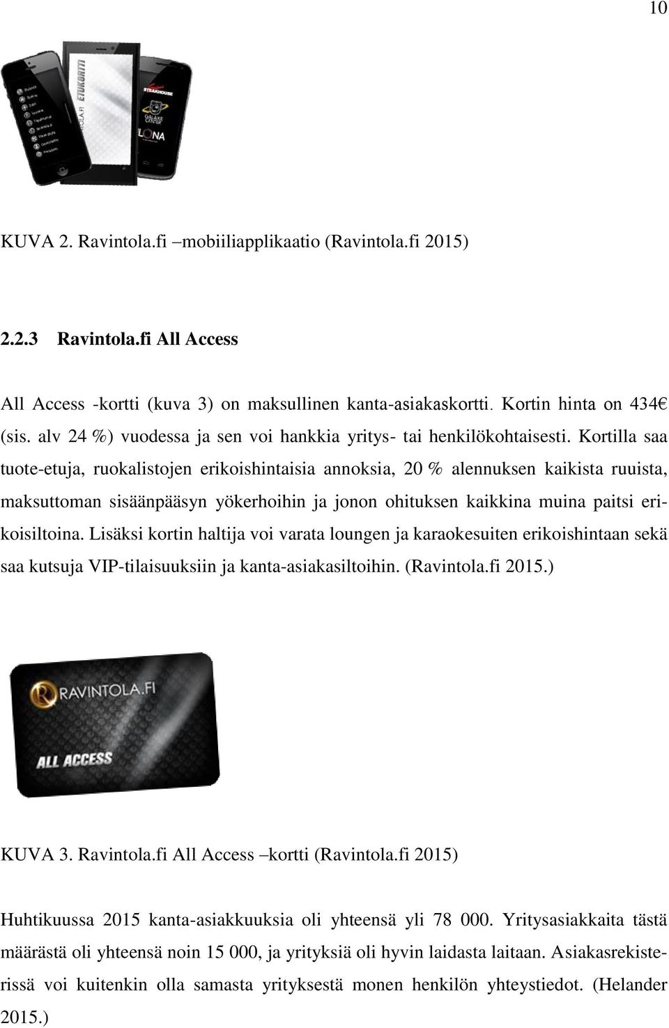 Kortilla saa tuote-etuja, ruokalistojen erikoishintaisia annoksia, 20 % alennuksen kaikista ruuista, maksuttoman sisäänpääsyn yökerhoihin ja jonon ohituksen kaikkina muina paitsi erikoisiltoina.