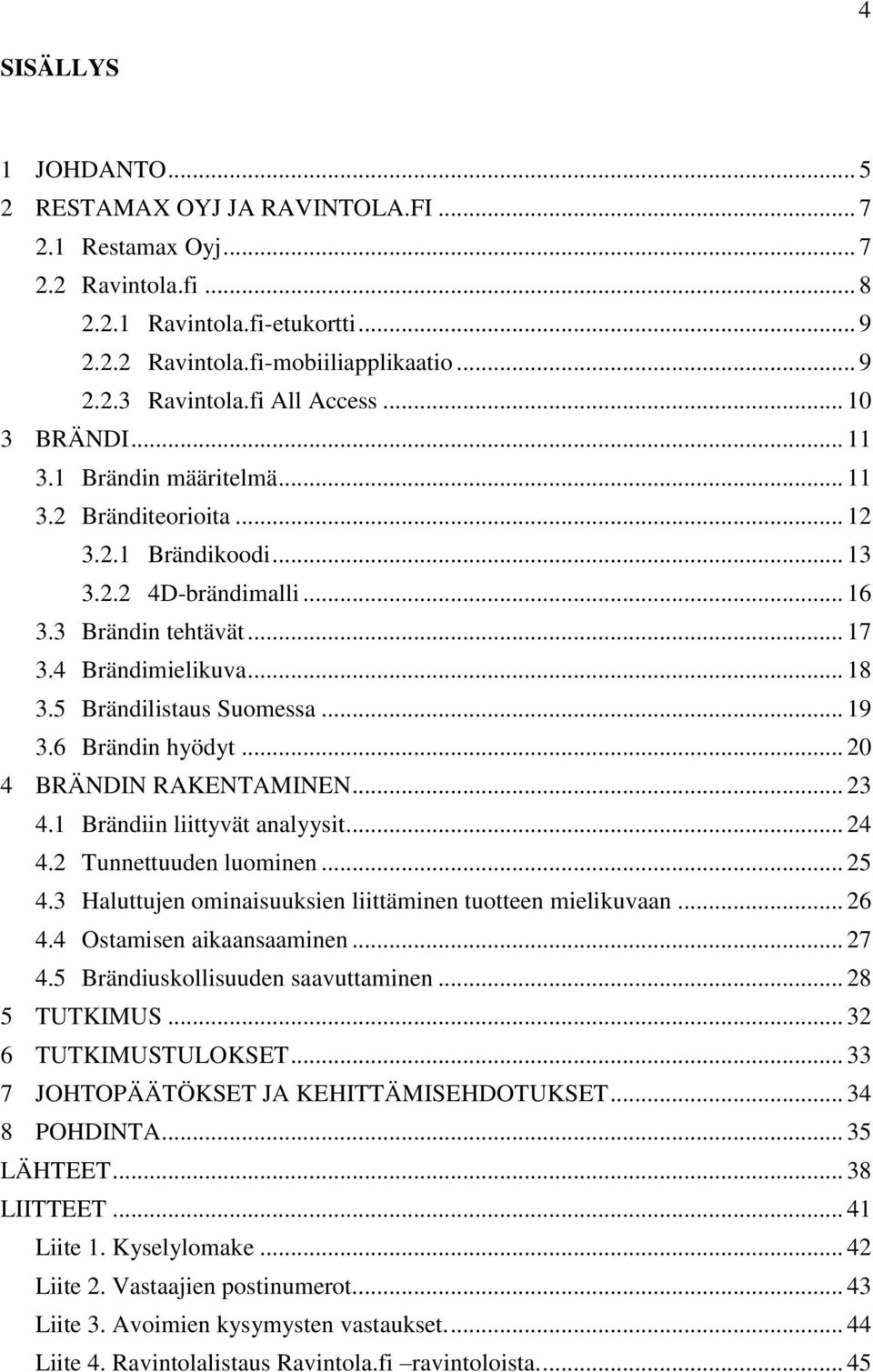 5 Brändilistaus Suomessa... 19 3.6 Brändin hyödyt... 20 4 BRÄNDIN RAKENTAMINEN... 23 4.1 Brändiin liittyvät analyysit... 24 4.2 Tunnettuuden luominen... 25 4.