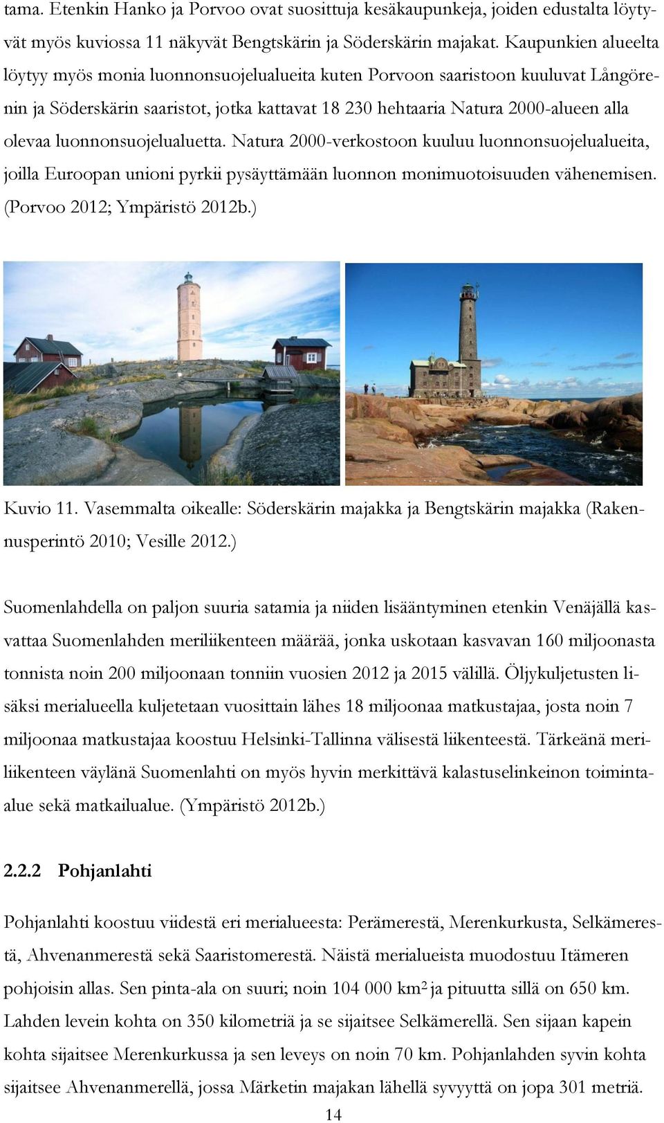 luonnonsuojelualuetta. Natura 2000-verkostoon kuuluu luonnonsuojelualueita, joilla Euroopan unioni pyrkii pysäyttämään luonnon monimuotoisuuden vähenemisen. (Porvoo 2012; Ympäristö 2012b.) Kuvio 11.