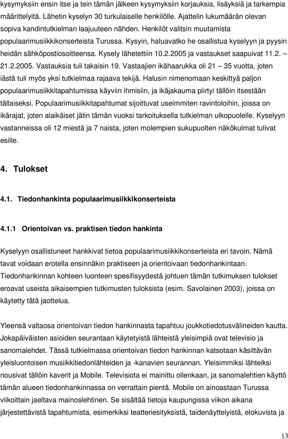 Kysyin, haluavatko he osallistua kyselyyn ja pyysin heidän sähköpostiosoitteensa. Kysely lähetettiin 10.2.2005 ja vastaukset saapuivat 11.2. 21.2.2005. Vastauksia tuli takaisin 19.