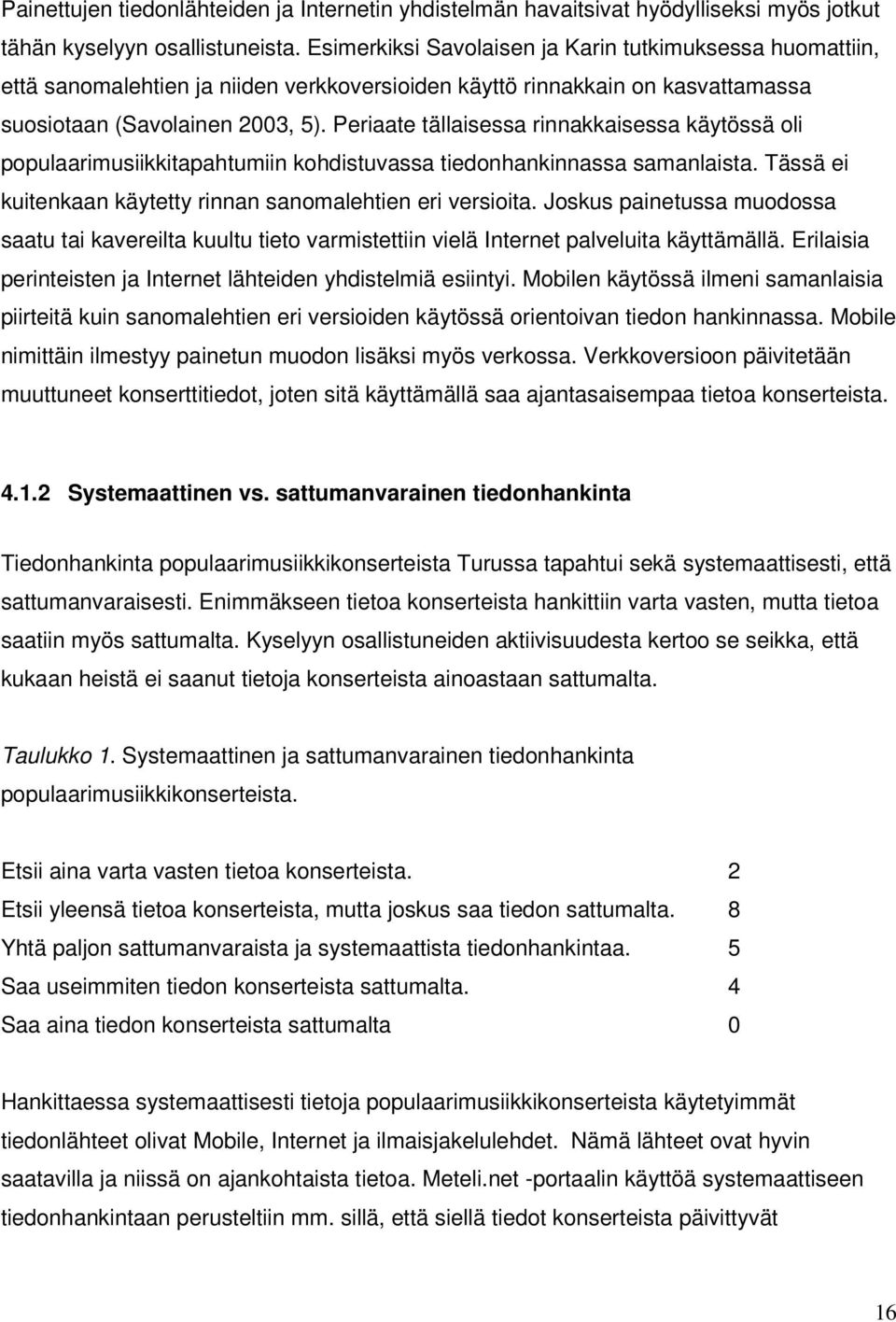 Periaate tällaisessa rinnakkaisessa käytössä oli populaarimusiikkitapahtumiin kohdistuvassa tiedonhankinnassa samanlaista. Tässä ei kuitenkaan käytetty rinnan sanomalehtien eri versioita.