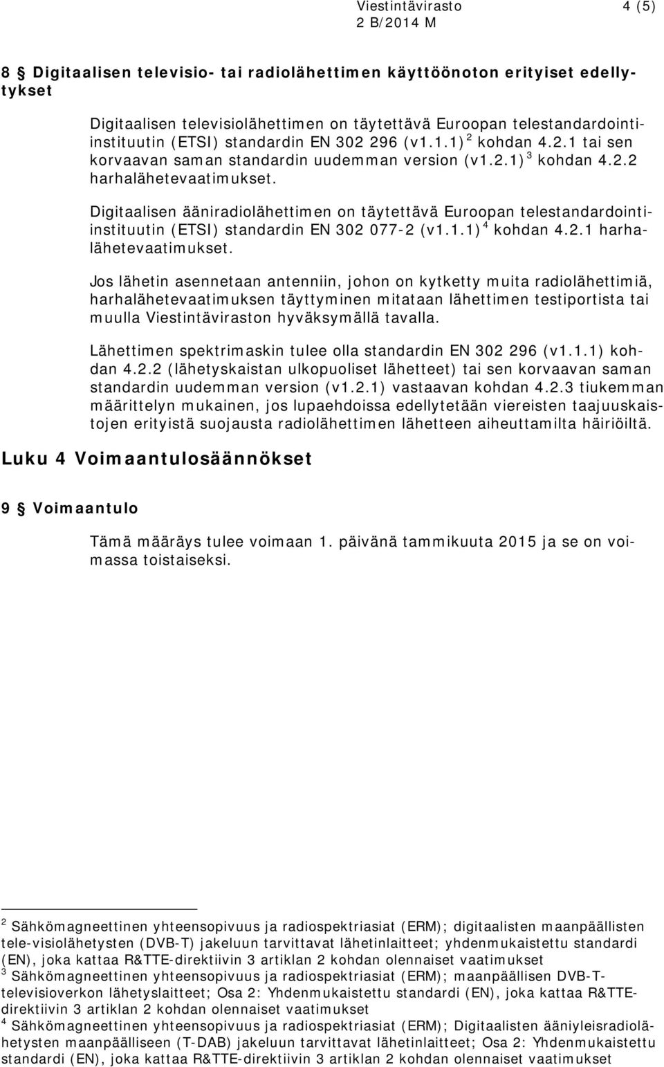 Digitaalisen ääniradiolähettimen on täytettävä Euroopan telestandardointiinstituutin (ETSI) standardin EN 302 077-2 (v1.1.1) 4 kohdan 4.2.1 harhalähetevaatimukset.