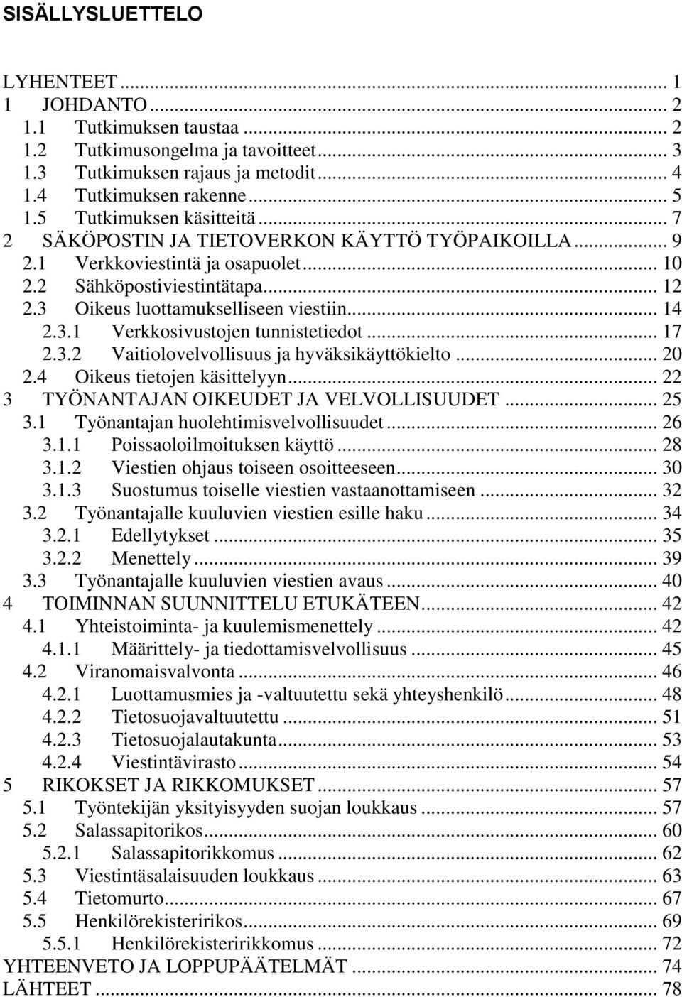 .. 14 2.3.1 Verkkosivustojen tunnistetiedot... 17 2.3.2 Vaitiolovelvollisuus ja hyväksikäyttökielto... 20 2.4 Oikeus tietojen käsittelyyn... 22 3 TYÖNANTAJAN OIKEUDET JA VELVOLLISUUDET... 25 3.