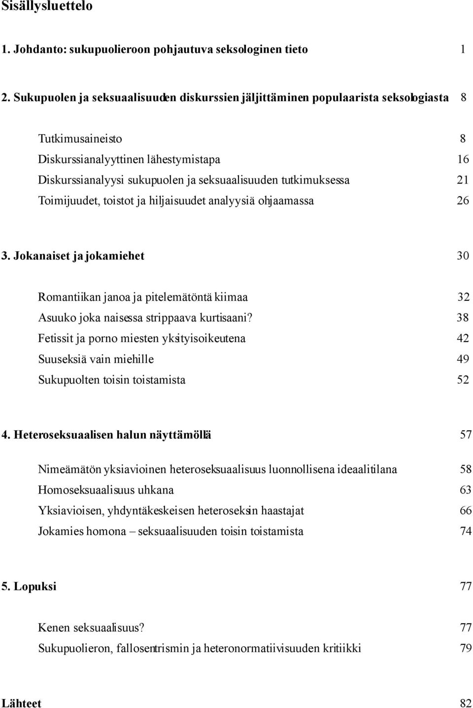 tutkimuksessa 21 Toimijuudet, toistot ja hiljaisuudet analyysiä ohjaamassa 26 3. Jokanaiset ja jokamiehet 30 Romantiikan janoa ja pitelemätöntä kiimaa 32 Asuuko joka naisessa strippaava kurtisaani?
