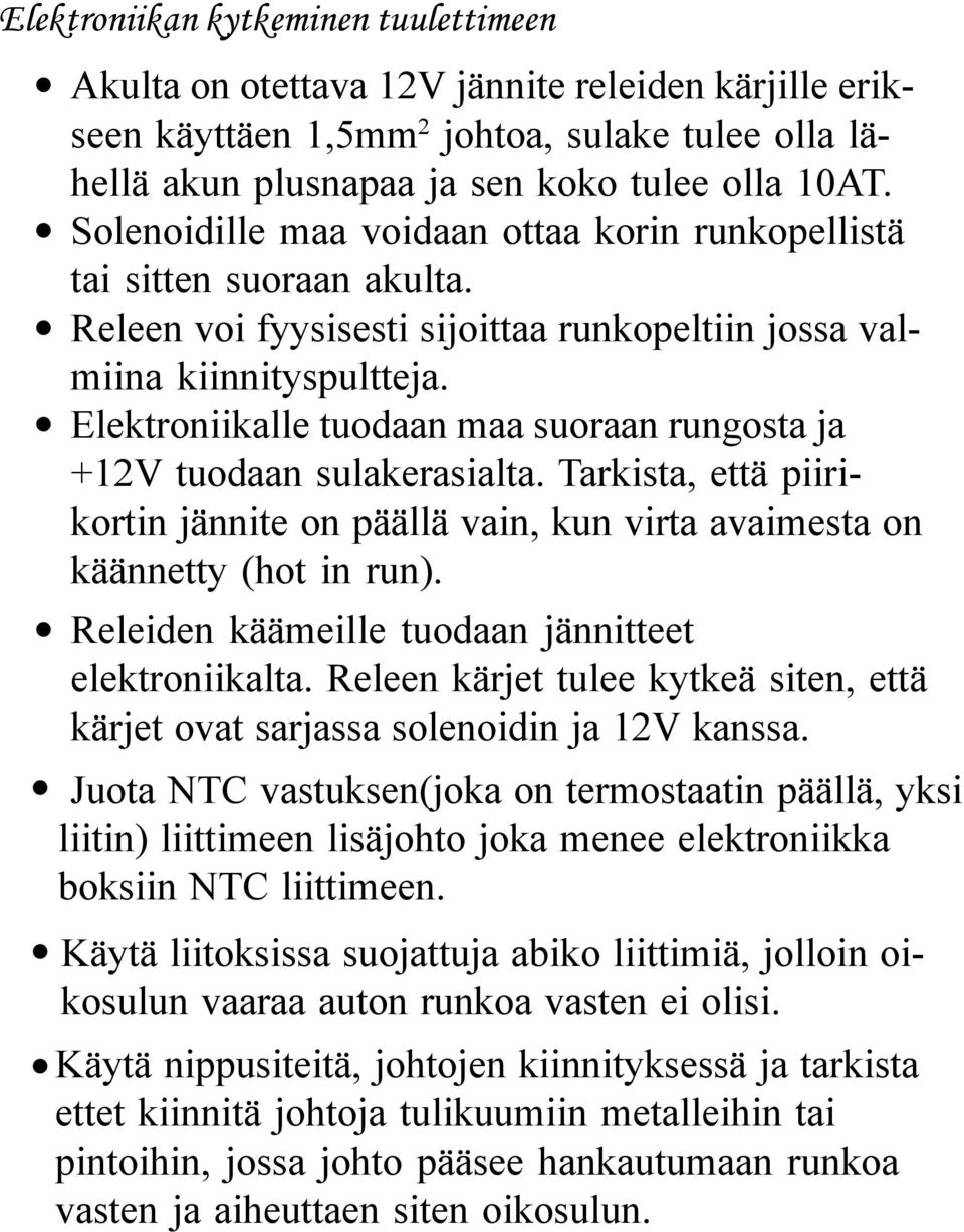 Elektroniikalle tuodaan maa suoraan rungosta ja +12V tuodaan sulakerasialta. Tarkista, että piirikortin jännite on päällä vain, kun virta avaimesta on käännetty (hot in run).