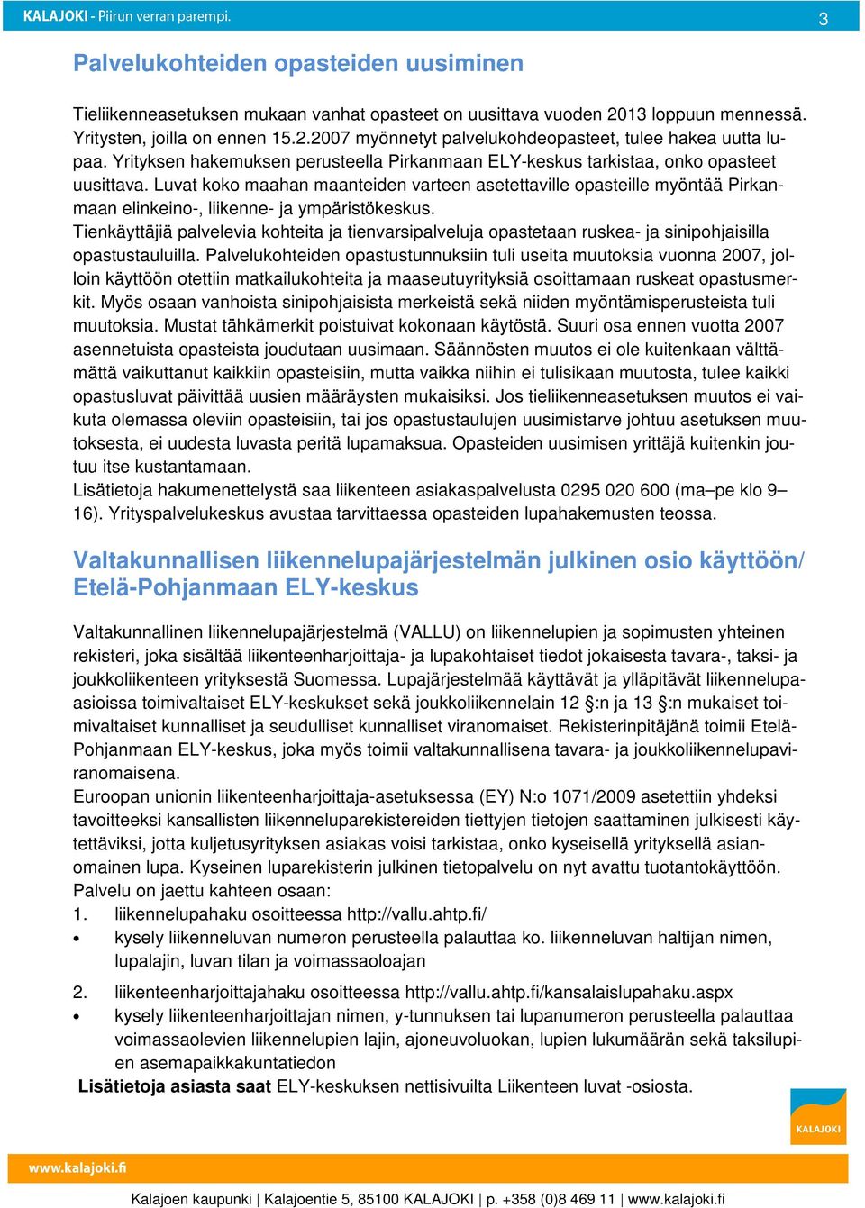 Luvat koko maahan maanteiden varteen asetettaville opasteille myöntää Pirkanmaan elinkeino-, liikenne- ja ympäristökeskus.