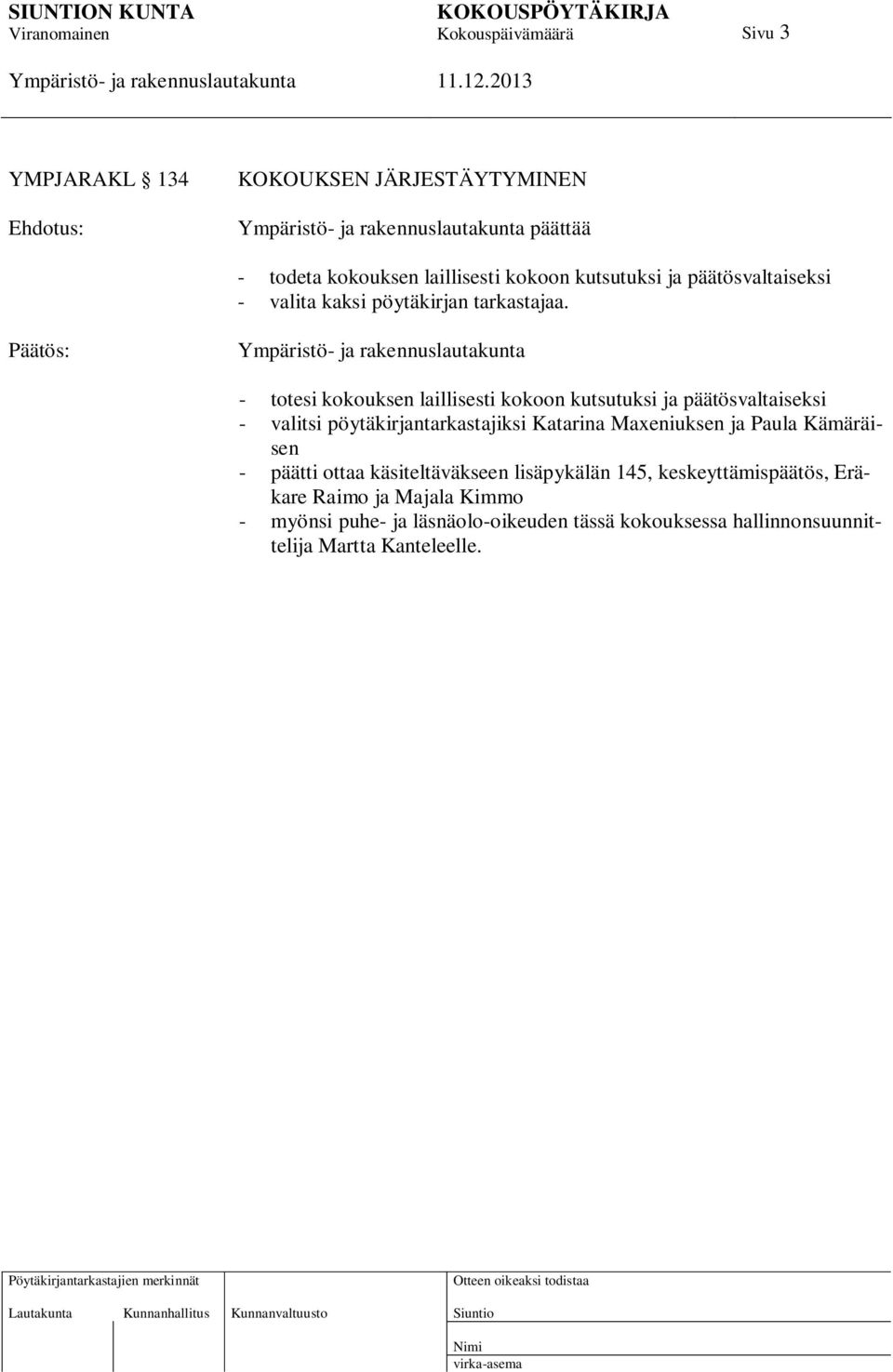 - totesi kokouksen laillisesti kokoon kutsutuksi ja päätösvaltaiseksi - valitsi pöytäkirjantarkastajiksi Katarina Maxeniuksen ja