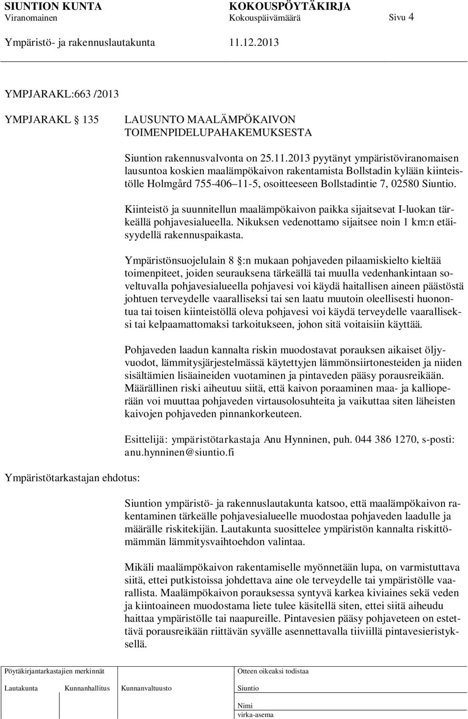 Kiinteistö ja suunnitellun maalämpökaivon paikka sijaitsevat I-luokan tärkeällä pohjavesialueella. Nikuksen vedenottamo sijaitsee noin 1 km:n etäisyydellä rakennuspaikasta.