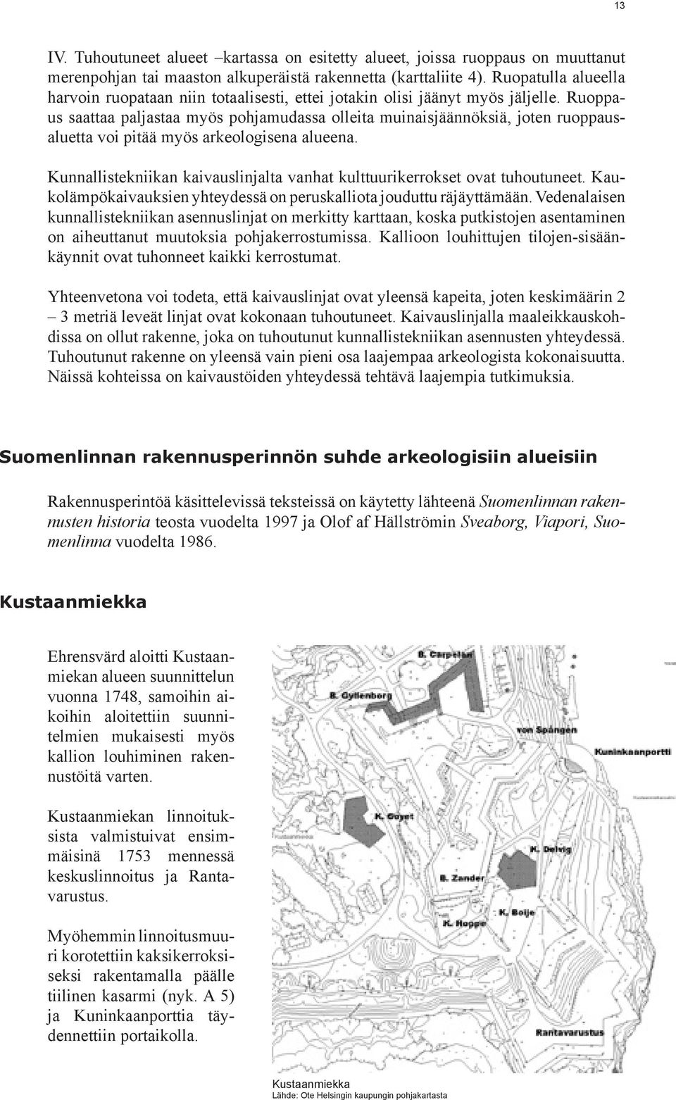 Ruoppaus saattaa paljastaa myös pohjamudassa olleita muinaisjäännöksiä, joten ruoppausaluetta voi pitää myös arkeologisena alueena.