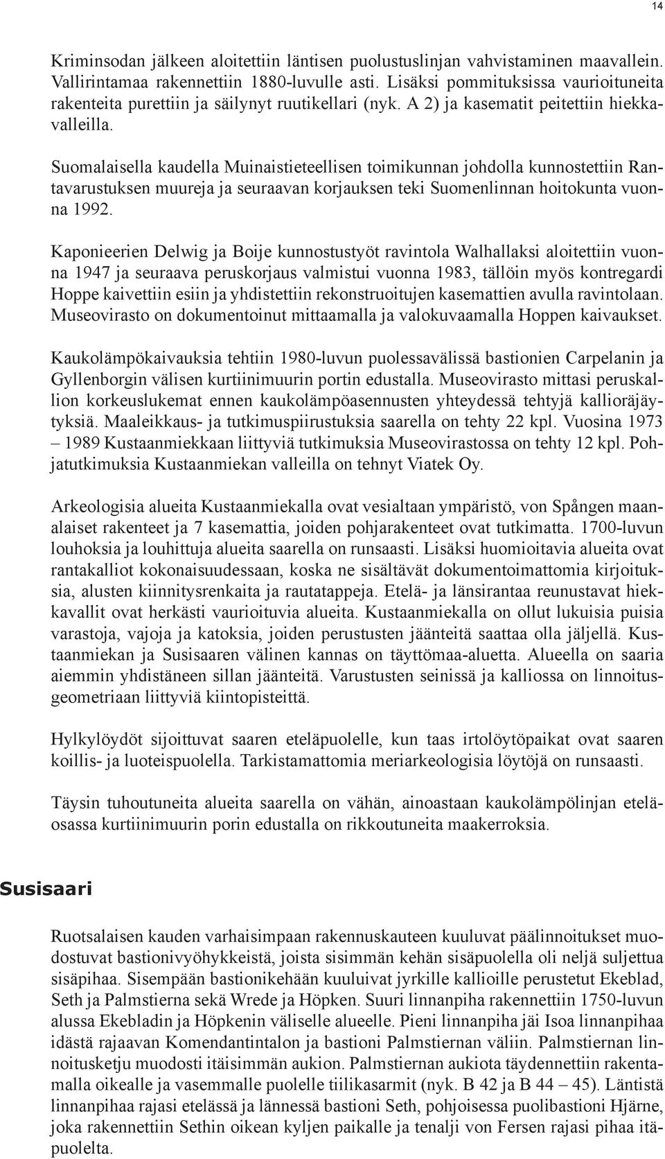 Suomalaisella kaudella Muinaistieteellisen toimikunnan johdolla kunnostettiin Rantavarustuksen muureja ja seuraavan korjauksen teki Suomenlinnan hoitokunta vuonna 1992.