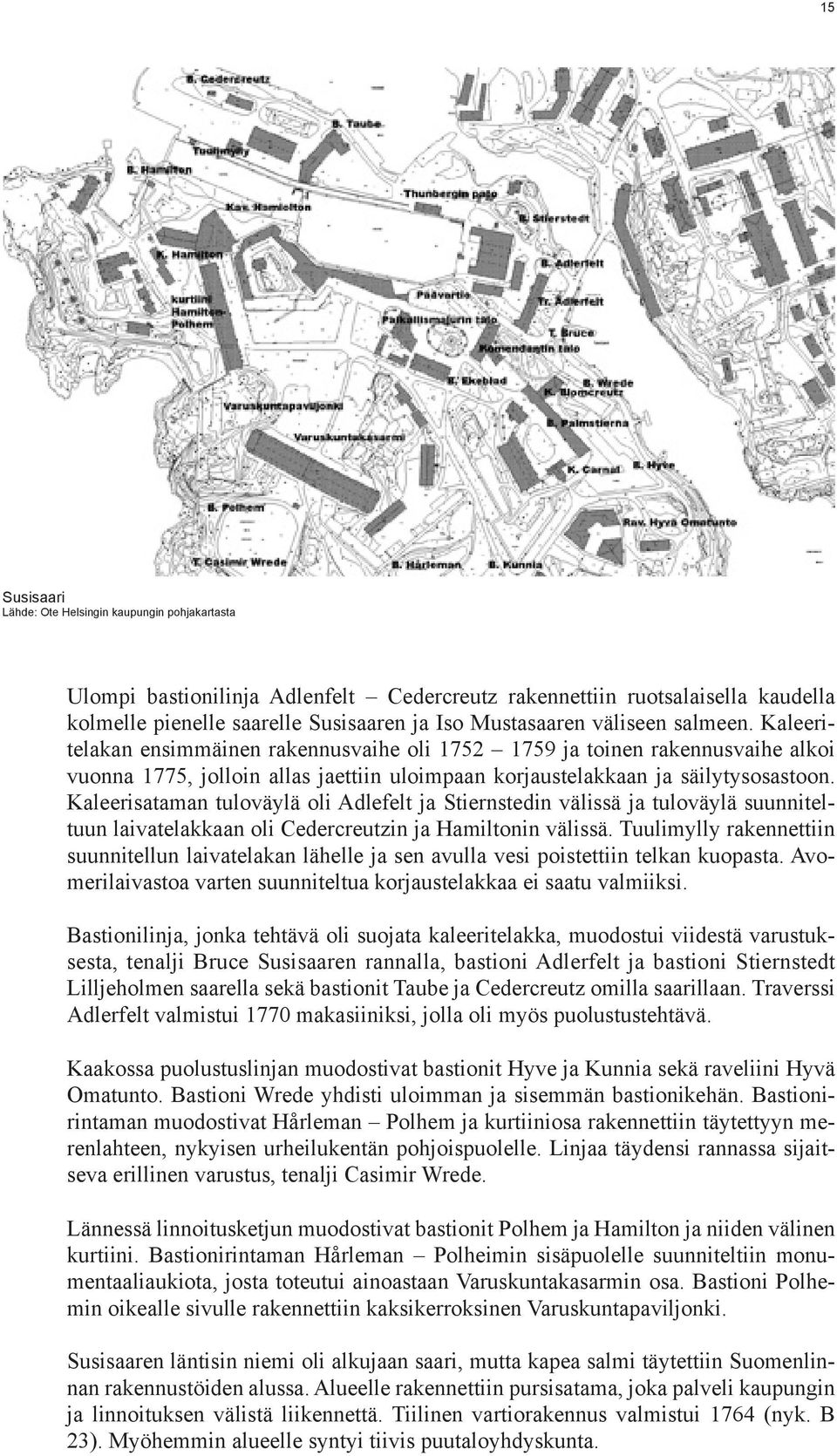 Kaleerisataman tuloväylä oli Adlefelt ja Stiernstedin välissä ja tuloväylä suunniteltuun laivatelakkaan oli Cedercreutzin ja Hamiltonin välissä.