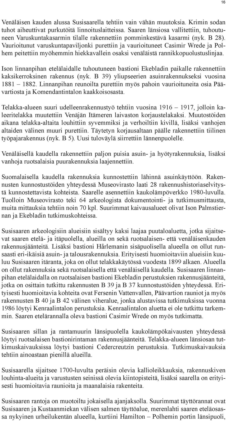Vaurioitunut varuskuntapaviljonki purettiin ja vaurioituneet Casimir Wrede ja Polhem peitettiin myöhemmin hiekkavallein osaksi venäläistä rannikkopuolustuslinjaa.
