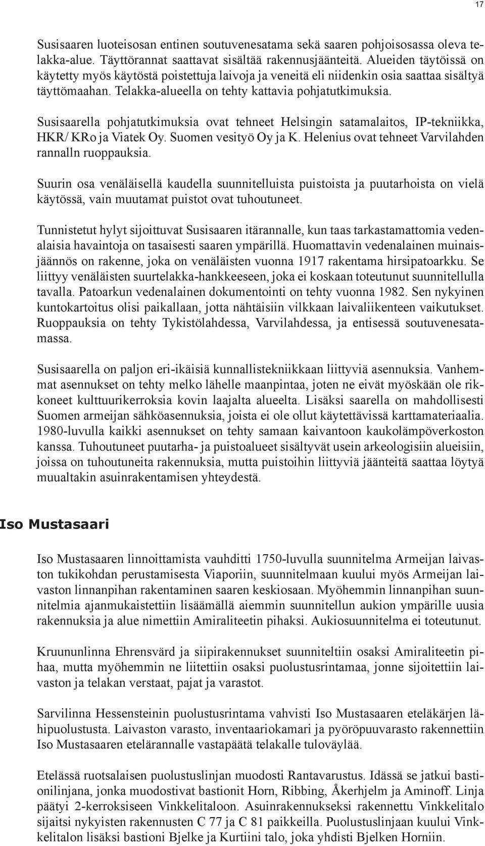 Susisaarella pohjatutkimuksia ovat tehneet Helsingin satamalaitos, IP-tekniikka, HKR/ KRo ja Viatek Oy. Suomen vesityö Oy ja K. Helenius ovat tehneet Varvilahden rannalln ruoppauksia.