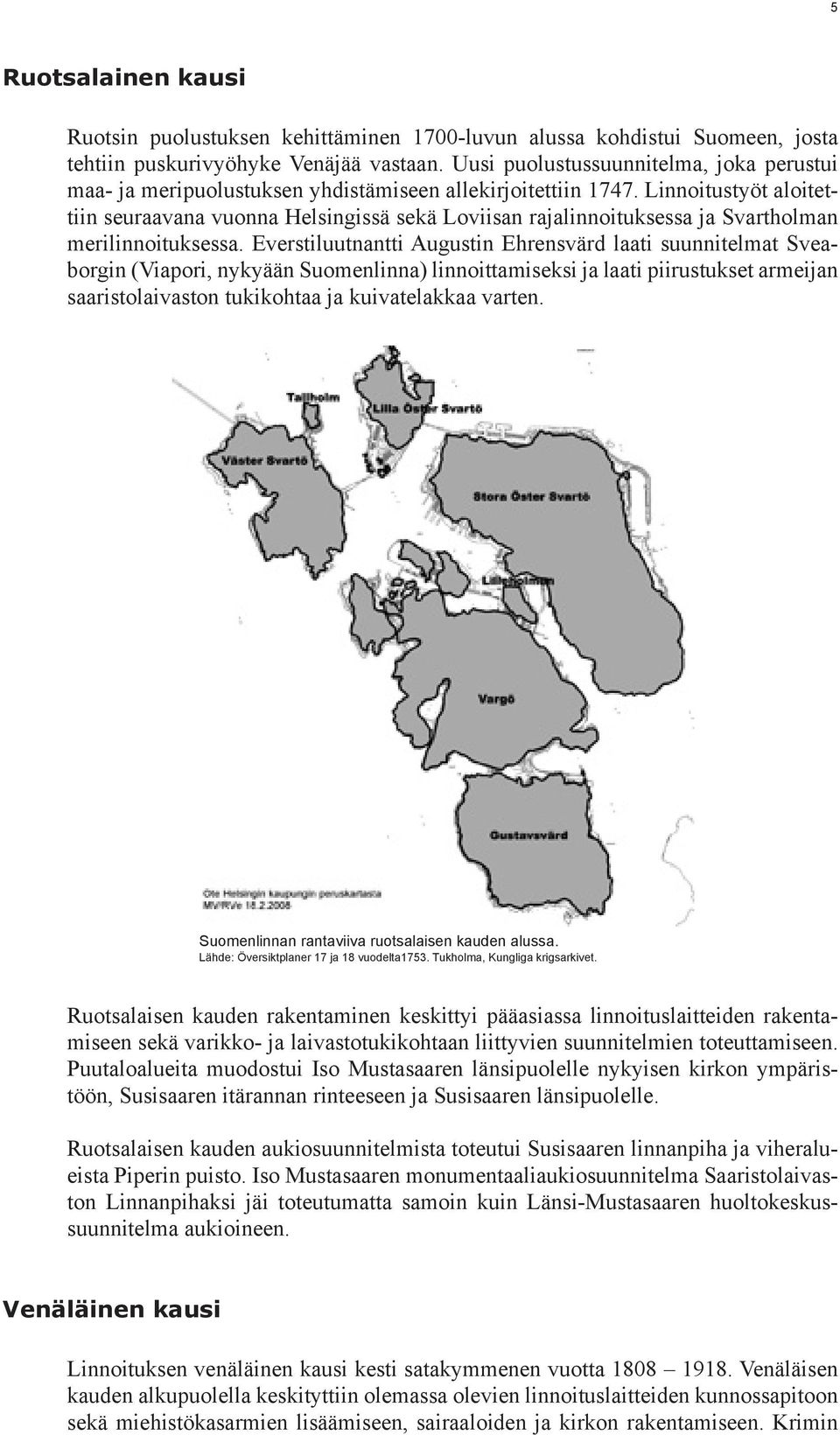 Linnoitust aloitettiin seuraavana vuonna Helsingissä sekä Loviisan rajalinnoituksessa ja Svartholman merilinnoituksessa.