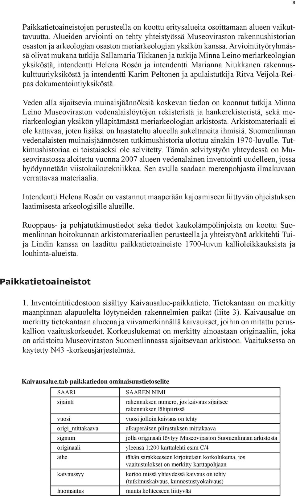 Arviointityöryhmässä olivat mukana tutkija Sallamaria Tikkanen ja tutkija Minna Leino meriarkeologian yksiköstä, intendentti Helena Rosén ja intendentti Marianna Niukkanen rakennuskulttuuriyksiköstä