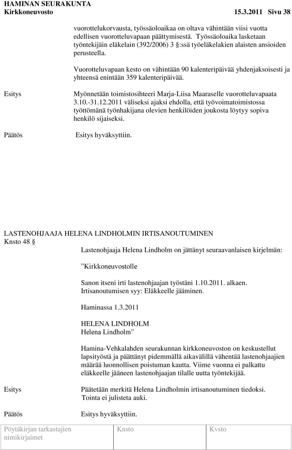 Vuorotteluvapaan kesto on vähintään 90 kalenteripäivää yhdenjaksoisesti ja yhteensä enintään 359 kalenteripäivää. Myönnetään toimistosihteeri Marja-Liisa Maaraselle vuorotteluvapaata 3.10.-31.12.