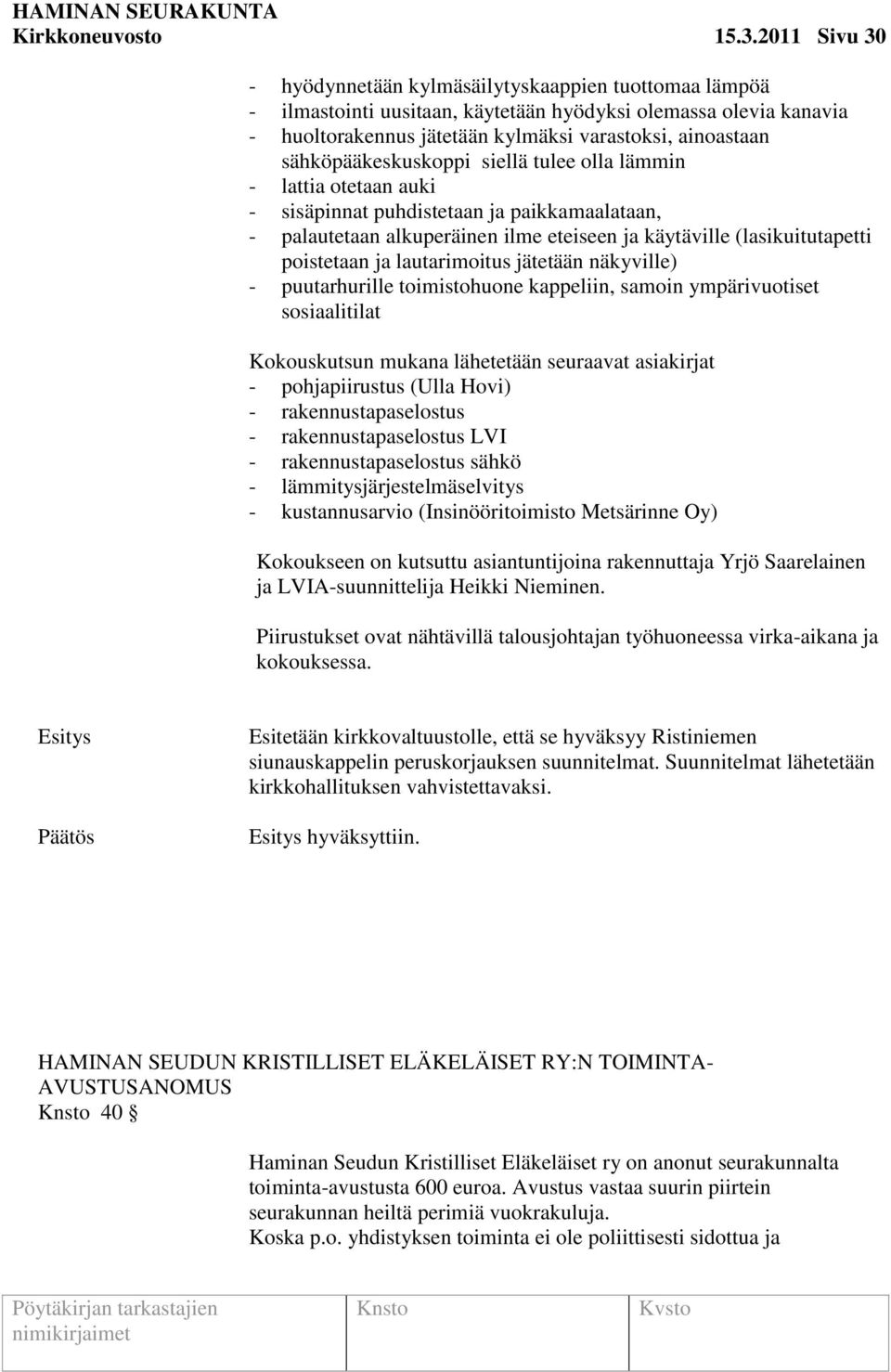 sähköpääkeskuskoppi siellä tulee olla lämmin - lattia otetaan auki - sisäpinnat puhdistetaan ja paikkamaalataan, - palautetaan alkuperäinen ilme eteiseen ja käytäville (lasikuitutapetti poistetaan ja