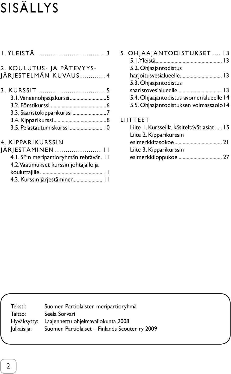 OHJAAJANTODISTUKSET... 13 5.1. Yleistä... 13 5.2. Ohjaajantodistus harjoitusvesialueelle... 13 5.3. Ohjaajantodistus saaristovesialueelle... 13 5.4. Ohjaajantodistus avomerialueelle 14 5.5. Ohjaajantodistuksen voimassaolo 14 LIITTEET Liite 1.