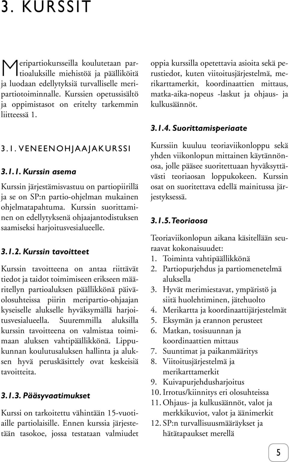 Kurssin suorittaminen on edellytyksenä ohjaajantodistuksen saamiseksi harjoitusvesialueelle. 3.1.2.