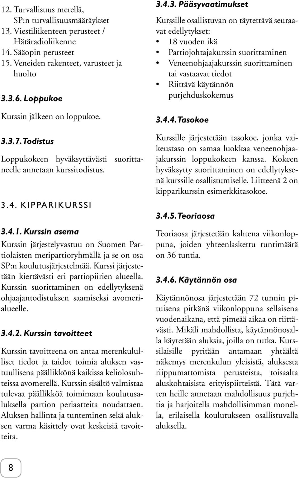 Kurssin asema Kurssin järjestelyvastuu on Suomen Partiolaisten meripartioryhmällä ja se on osa SP:n koulutusjärjestelmää. Kurssi järjestetään kiertävästi eri partiopiirien alueella.