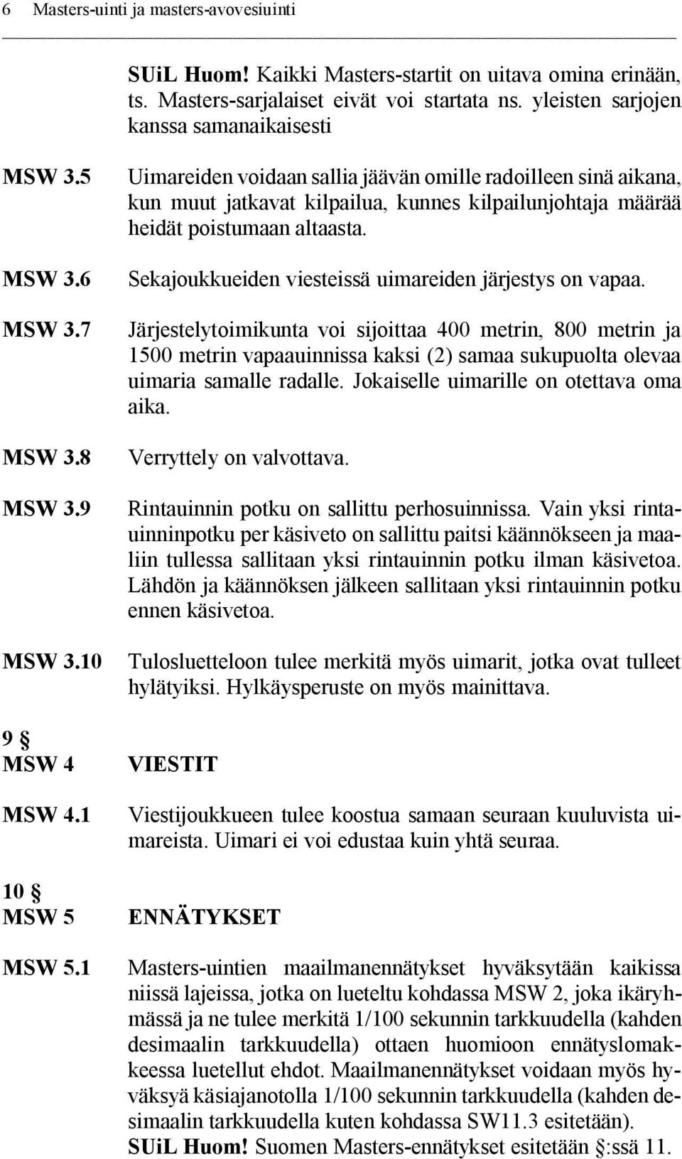 1 Uimareiden voidaan sallia jäävän omille radoilleen sinä aikana, kun muut jatkavat kilpailua, kunnes kilpailunjohtaja määrää heidät poistumaan altaasta.