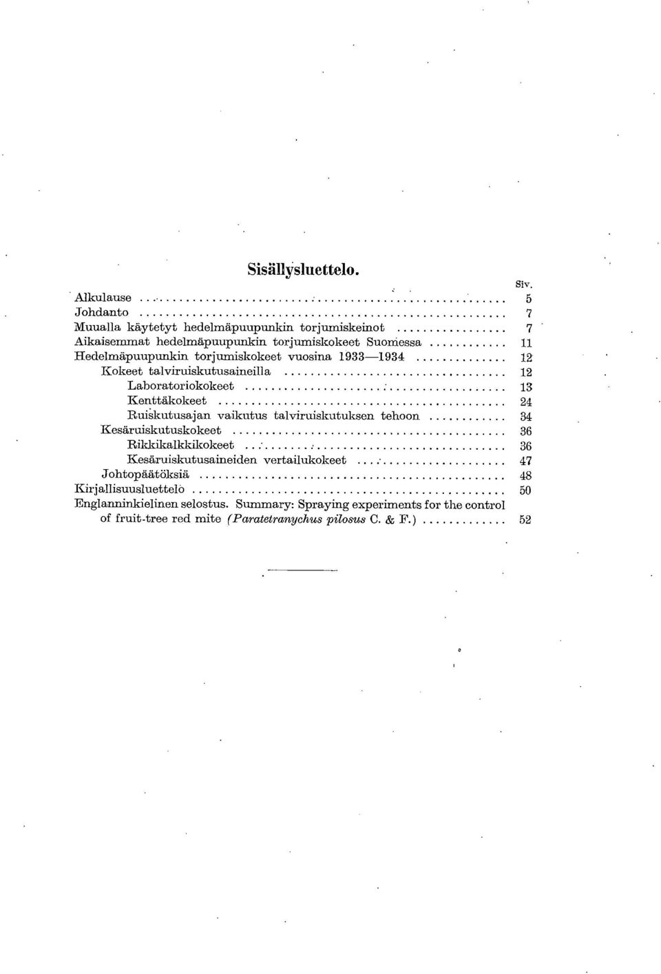 21 RuiSkutusajan vaikutus talviruiskutuksen tehoon 34 Kesäruiskutuskokeet 36 Rikkikalkkikokeet 36 Kesäruiskutusaineiden vertailukokeet 47