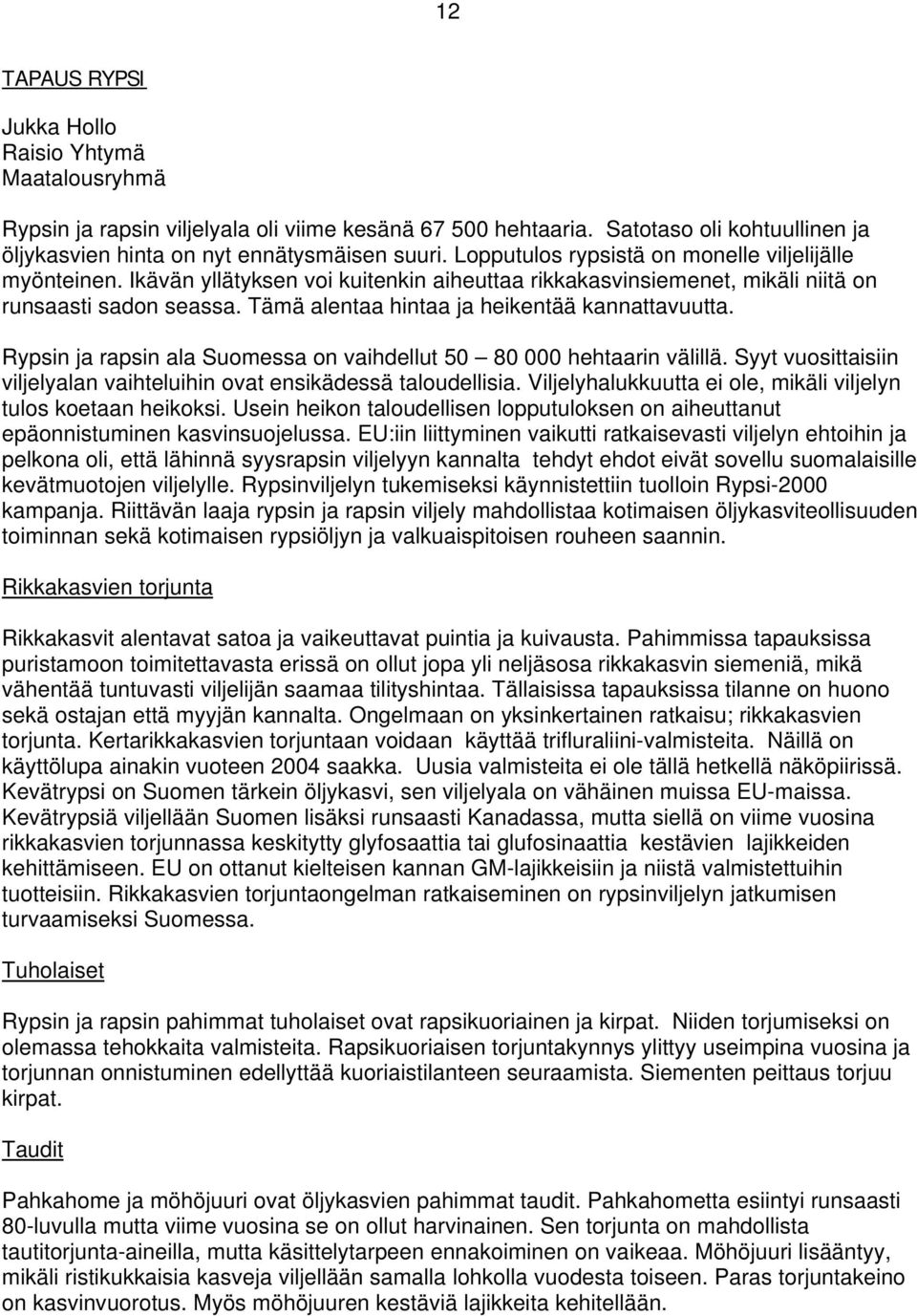 Tämä alentaa hintaa ja heikentää kannattavuutta. Rypsin ja rapsin ala Suomessa on vaihdellut 50 80 000 hehtaarin välillä. Syyt vuosittaisiin viljelyalan vaihteluihin ovat ensikädessä taloudellisia.