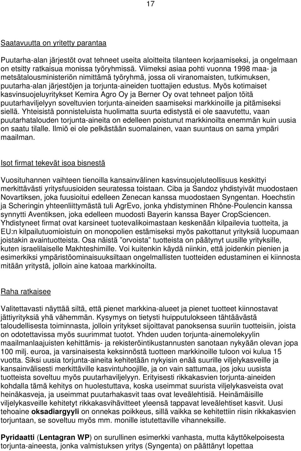 Myös kotimaiset kasvinsuojeluyritykset Kemira Agro Oy ja Berner Oy ovat tehneet paljon töitä puutarhaviljelyyn soveltuvien torjunta-aineiden saamiseksi markkinoille ja pitämiseksi siellä.