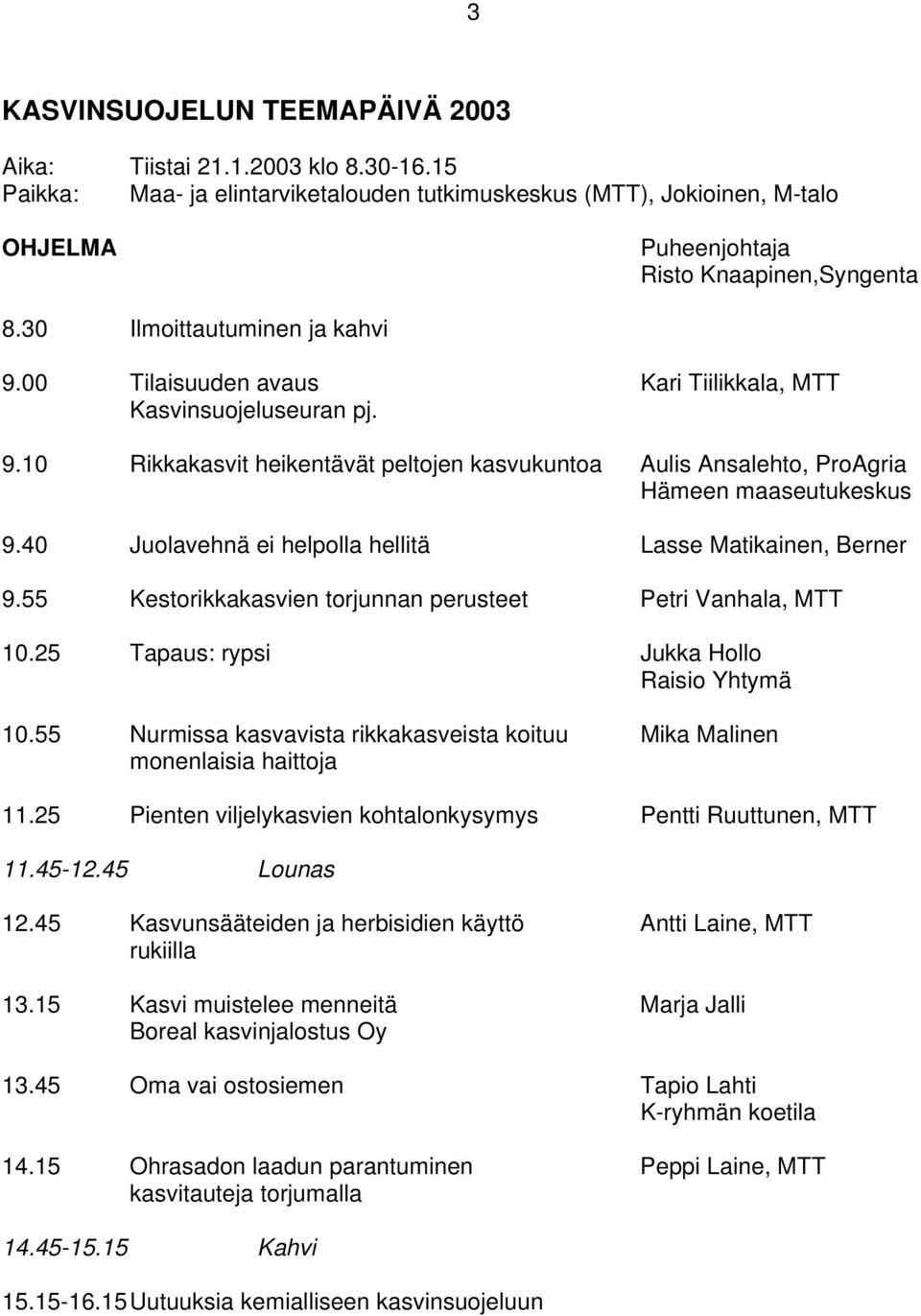 40 Juolavehnä ei helpolla hellitä Lasse Matikainen, Berner 9.55 Kestorikkakasvien torjunnan perusteet Petri Vanhala, MTT 10.25 Tapaus: rypsi Jukka Hollo Raisio Yhtymä 10.