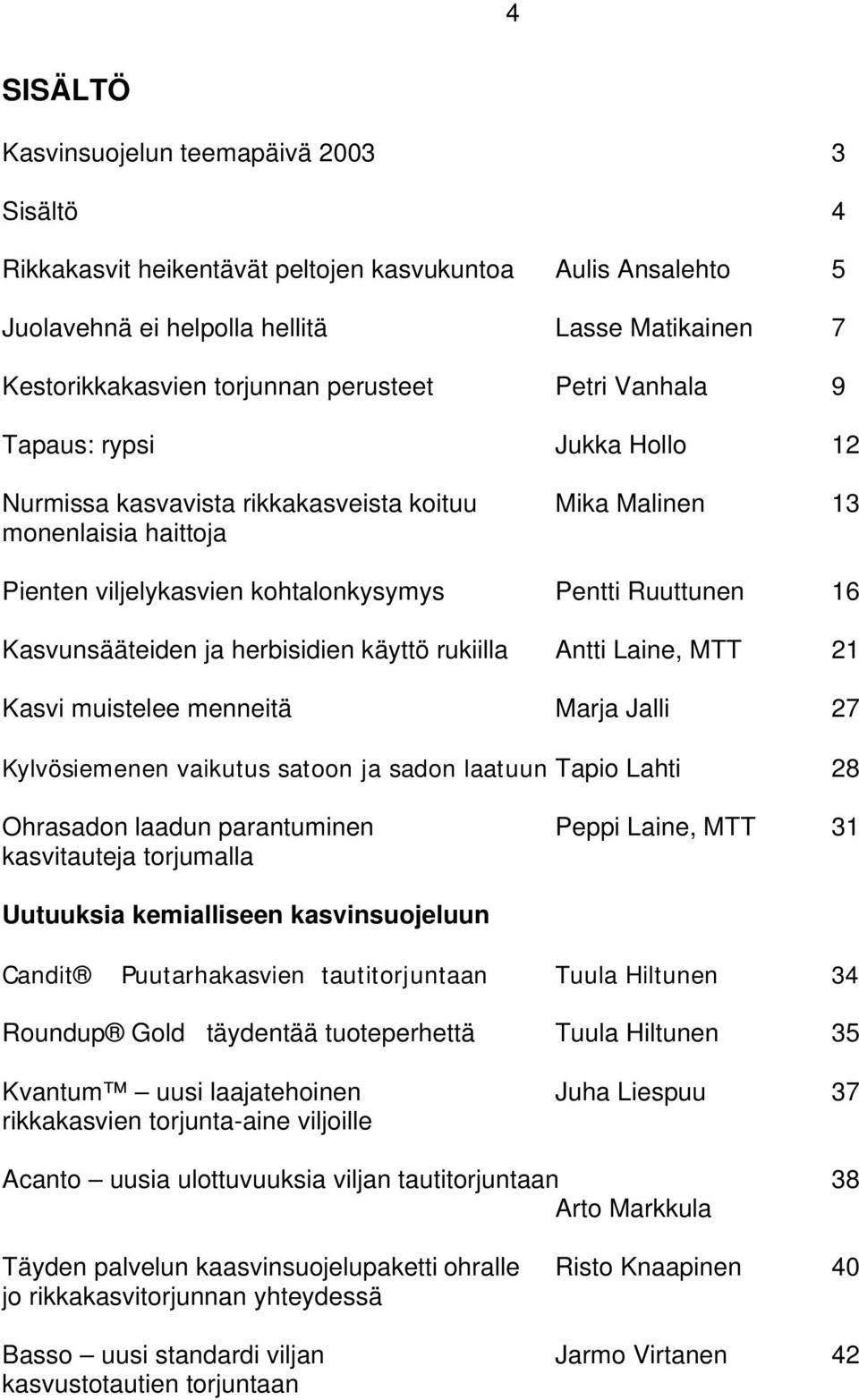 Kasvunsääteiden ja herbisidien käyttö rukiilla Antti Laine, MTT 21 Kasvi muistelee menneitä Marja Jalli 27 Kylvösiemenen vaikutus satoon ja sadon laatuun Tapio Lahti 28 Ohrasadon laadun parantuminen