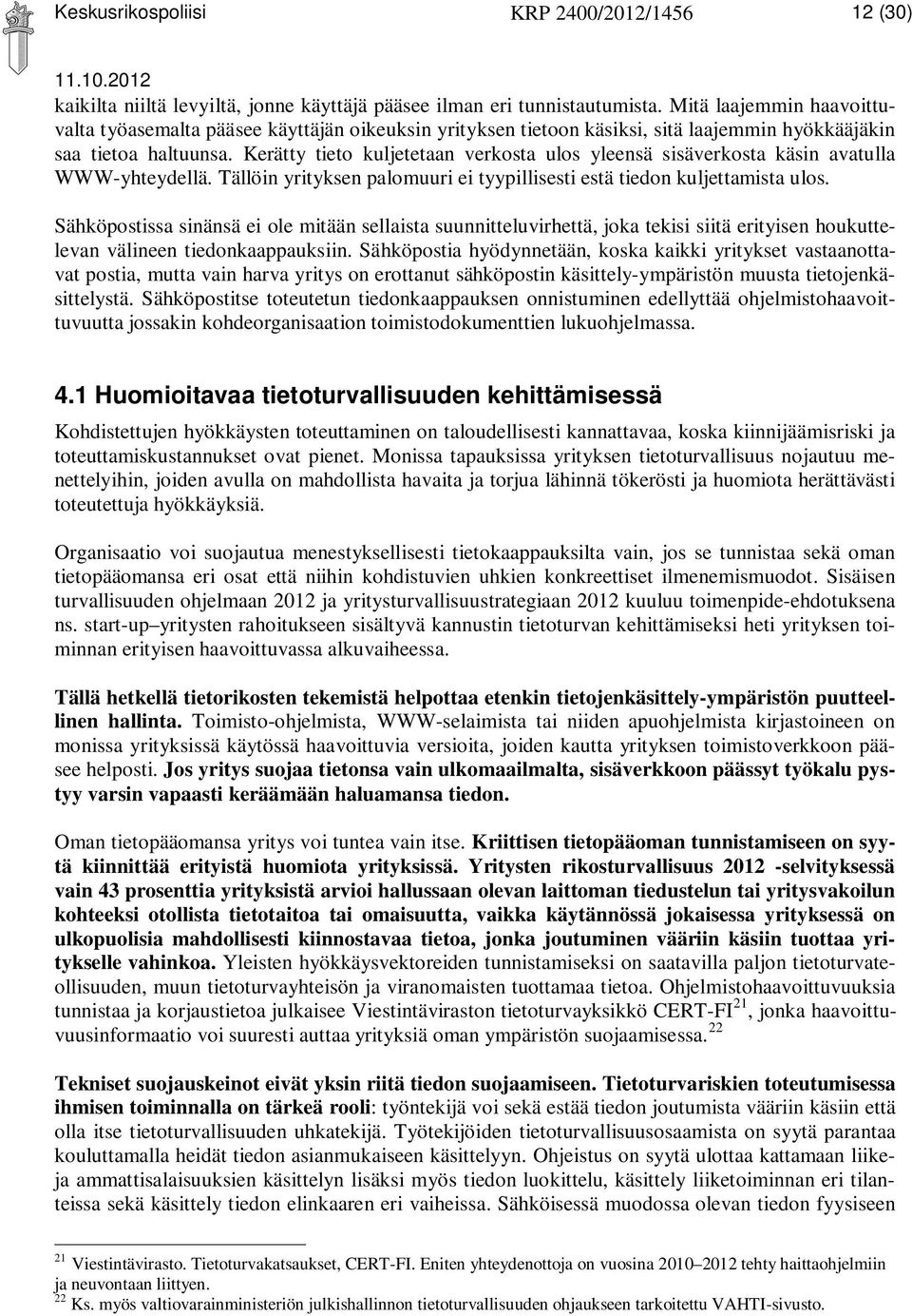 Kerätty tieto kuljetetaan verkosta ulos yleensä sisäverkosta käsin avatulla WWW-yhteydellä. Tällöin yrityksen palomuuri ei tyypillisesti estä tiedon kuljettamista ulos.