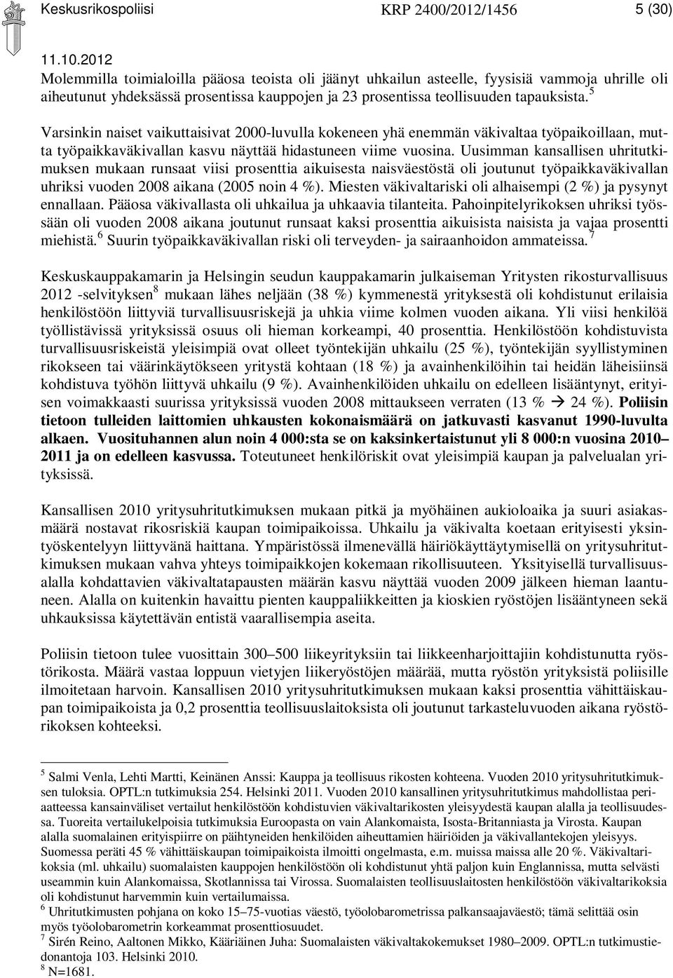 Uusimman kansallisen uhritutkimuksen mukaan runsaat viisi prosenttia aikuisesta naisväestöstä oli joutunut työpaikkaväkivallan uhriksi vuoden 2008 aikana (2005 noin 4 %).