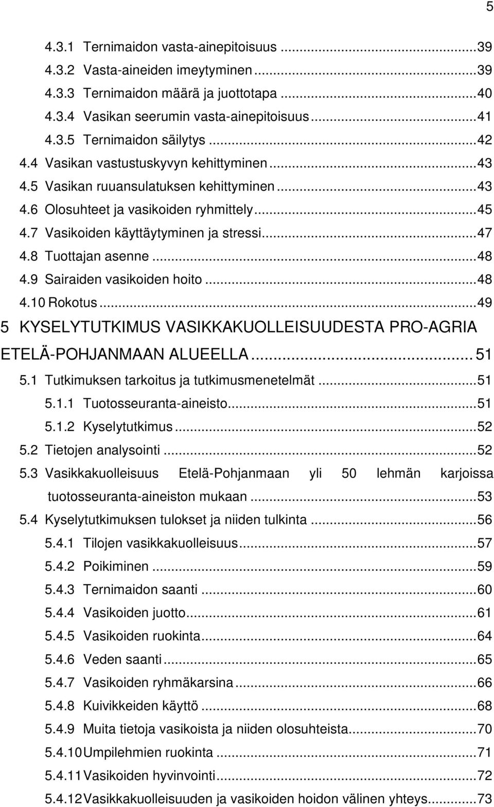 8 Tuottajan asenne... 48 4.9 Sairaiden vasikoiden hoito... 48 4.10 Rokotus... 49 5 KYSELYTUTKIMUS VASIKKAKUOLLEISUUDESTA PRO-AGRIA ETELÄ-POHJANMAAN ALUEELLA... 51 5.