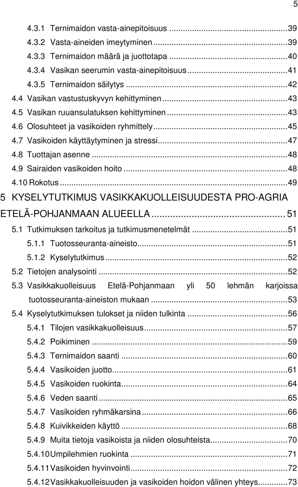 8 Tuottajan asenne... 48 4.9 Sairaiden vasikoiden hoito... 48 4.10 Rokotus... 49 5 KYSELYTUTKIMUS VASIKKAKUOLLEISUUDESTA PRO-AGRIA ETELÄ-POHJANMAAN ALUEELLA... 51 5.