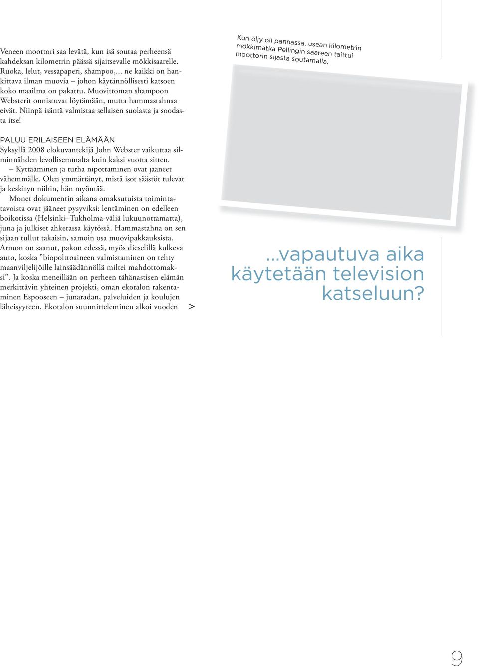 Niinpä isäntä valmistaa sellaisen suolasta ja soodasta itse! PALUU ERILAISEEN ELÄMÄÄN Syksyllä 2008 elokuvantekijä John Webster vaikuttaa silminnähden levollisemmalta kuin kaksi vuotta sitten.