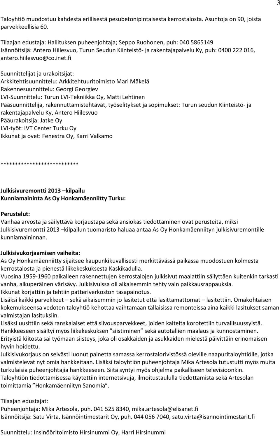 inet.fi Suunnittelijat ja urakoitsijat: Arkkitehtisuunnittelu: Arkkitehtuuritoimisto Mari Mäkelä Rakennesuunnittelu: Georgi Georgiev LVI-Suunnittelu: Turun LVI-Tekniikka Oy, Matti Lehtinen