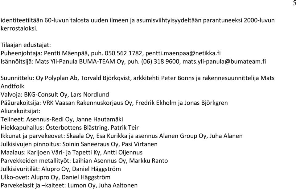 fi Suunnittelu: Oy Polyplan Ab, Torvald Björkqvist, arkkitehti Peter Bonns ja rakennesuunnittelija Mats Andtfolk Valvoja: BKG-Consult Oy, Lars Nordlund Pääurakoitsija: VRK Vaasan Rakennuskorjaus Oy,