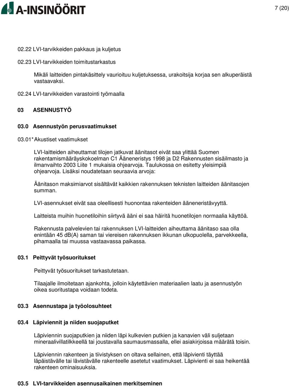 01* Akustiset vaatimukset LVI-laitteiden aiheuttamat tilojen jatkuvat äänitasot eivät saa ylittää Suomen rakentamismääräyskokoelman C1 Ääneneristys 1998 ja D2 Rakennusten sisäilmasto ja ilmanvaihto