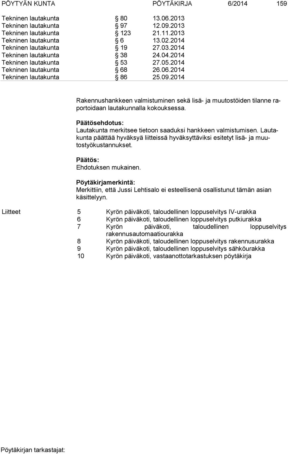 2014 Rakennushankkeen valmistuminen sekä lisä- ja muutostöiden tilanne rapor toi daan lautakunnalla kokouksessa. Lautakunta merkitsee tietoon saaduksi hankkeen valmistumisen.